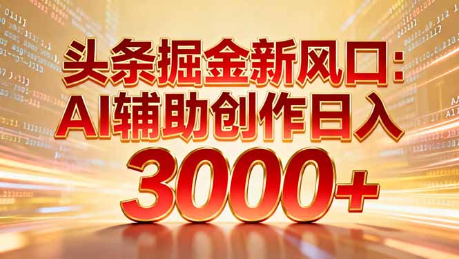 头条掘金新风口：AI辅助创作日入3000+，矩阵玩法当天启动隔天见效-搞薯条网