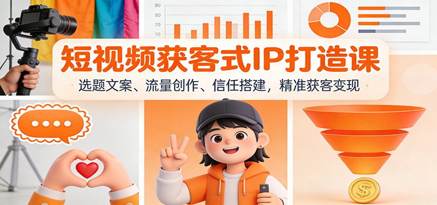 短视频获客式IP打造课：选题文案、流量创作、信任搭建，精准获客变现-搞薯条网