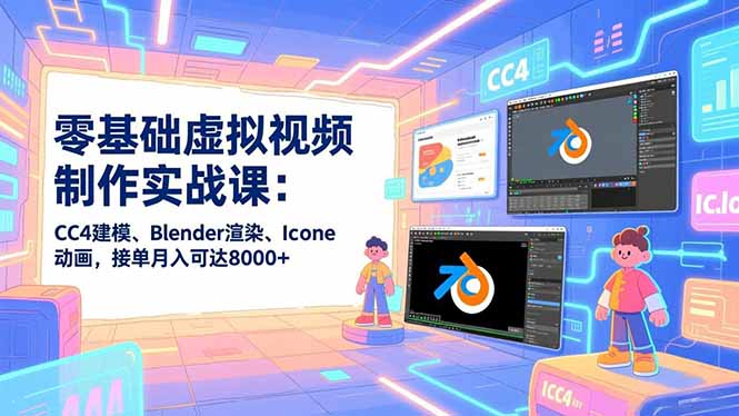 零基础虚拟视频制作实战课：CC4建模、Blender渲染、Iclone动画，接单月入可达8000+-搞薯条网