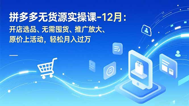 拼多多无货源实操课-12月：开店选品、无需囤货、推广放大、原价上活动，轻松月入过万-搞薯条网