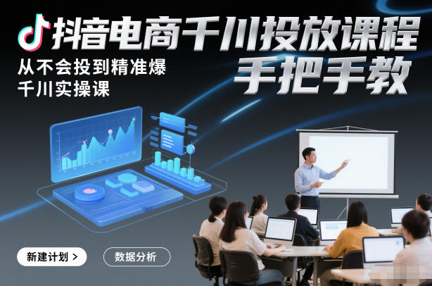 抖音电商千川投放课程，从不会投到精准爆，千川实操课，手把手教-搞薯条网