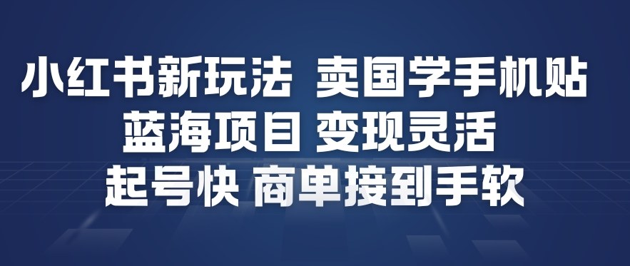 小红书新玩法，卖国学手机贴，蓝海项目，变现灵活，起号快，商单接到手软-搞薯条网