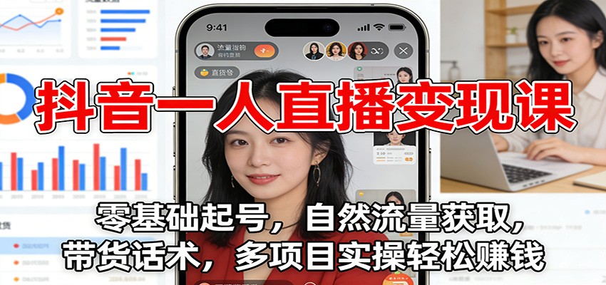 抖音一人直播变现课：零基础起号，自然流量获取，带货话术，多项目实操轻松赚钱-搞薯条网