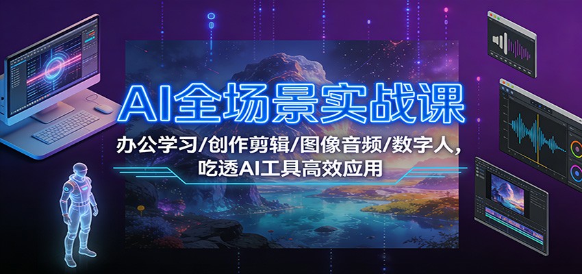 AI全场景实战课：办公学习/创作剪辑/图像音频/数字人，吃透AI工具高效应用-搞薯条网