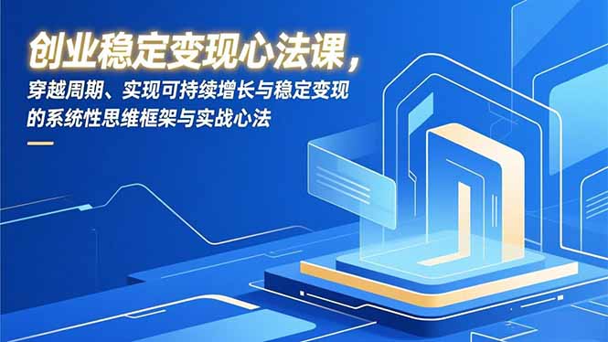 创业稳定变现心法课，穿越周期、实现可持续增长与稳定变现的系统性思维框架与实战心法-搞薯条网