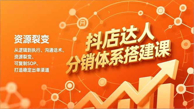 抖店达人分销体系搭建课，从逻辑到执行、沟通话术、资源裂变，可复制SOP，打造稳定出单渠道-搞薯条网