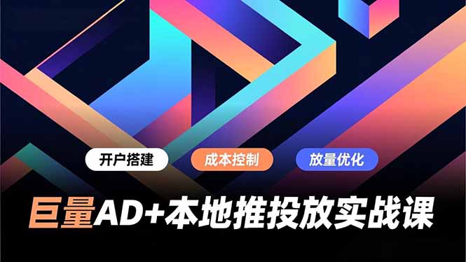 巨量AD+本地推投放实战课，开户搭建、成本控制、放量优化，有效提升商家线上获客与转化效率-搞薯条网