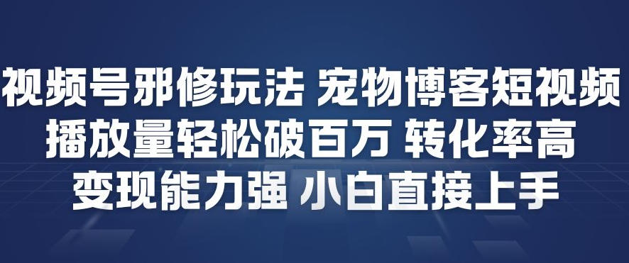 视频号邪修玩法宠物博客短视频，播放量轻松破百万，转化率高，变现能力强，小白直接上手-搞薯条网