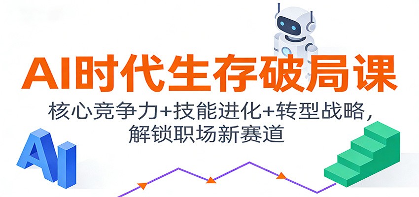 AI时代生存破局课：核心竞争力+技能进化+转型战略，解锁职场新赛道-搞薯条网