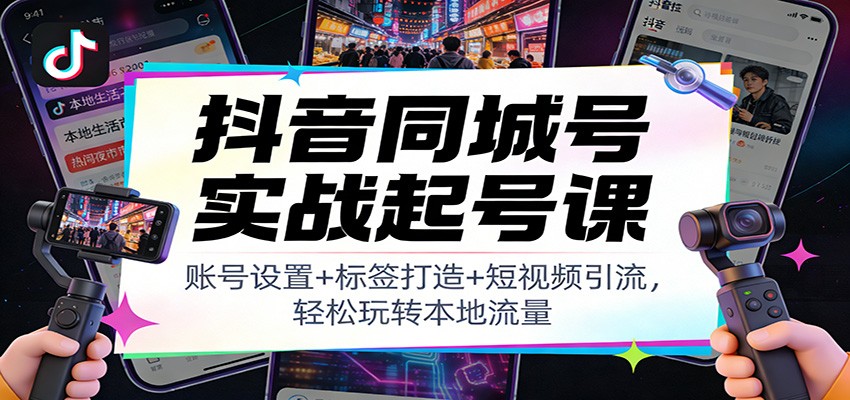 抖音同城号实战起号课:账号设置+标签打造+短视频引流,轻松玩转本地流量-搞薯条网