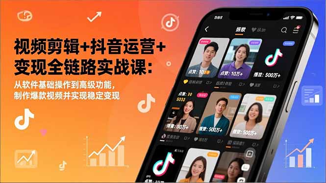 视频剪辑+抖音运营+变现全链路实战课:从软件基础操作到高级功能,制作爆款视频并实现稳定变现-搞薯条网