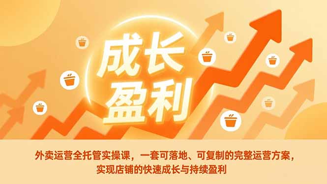 外卖运营全托管实操课,一套可落地、可复制的完整运营方案,实现店铺的快速成长与持续盈利-搞薯条网