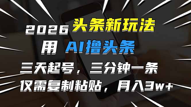 2026最新头条玩法，用AI撸头条，3天必起号，3分钟1条，只需要复制粘贴，简单月入3W+-搞薯条网