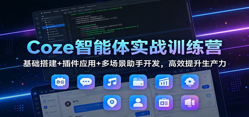 Coze智能体实战训练营:基础搭建+插件应用+多场景助手开发,高效提升生产力-搞薯条网