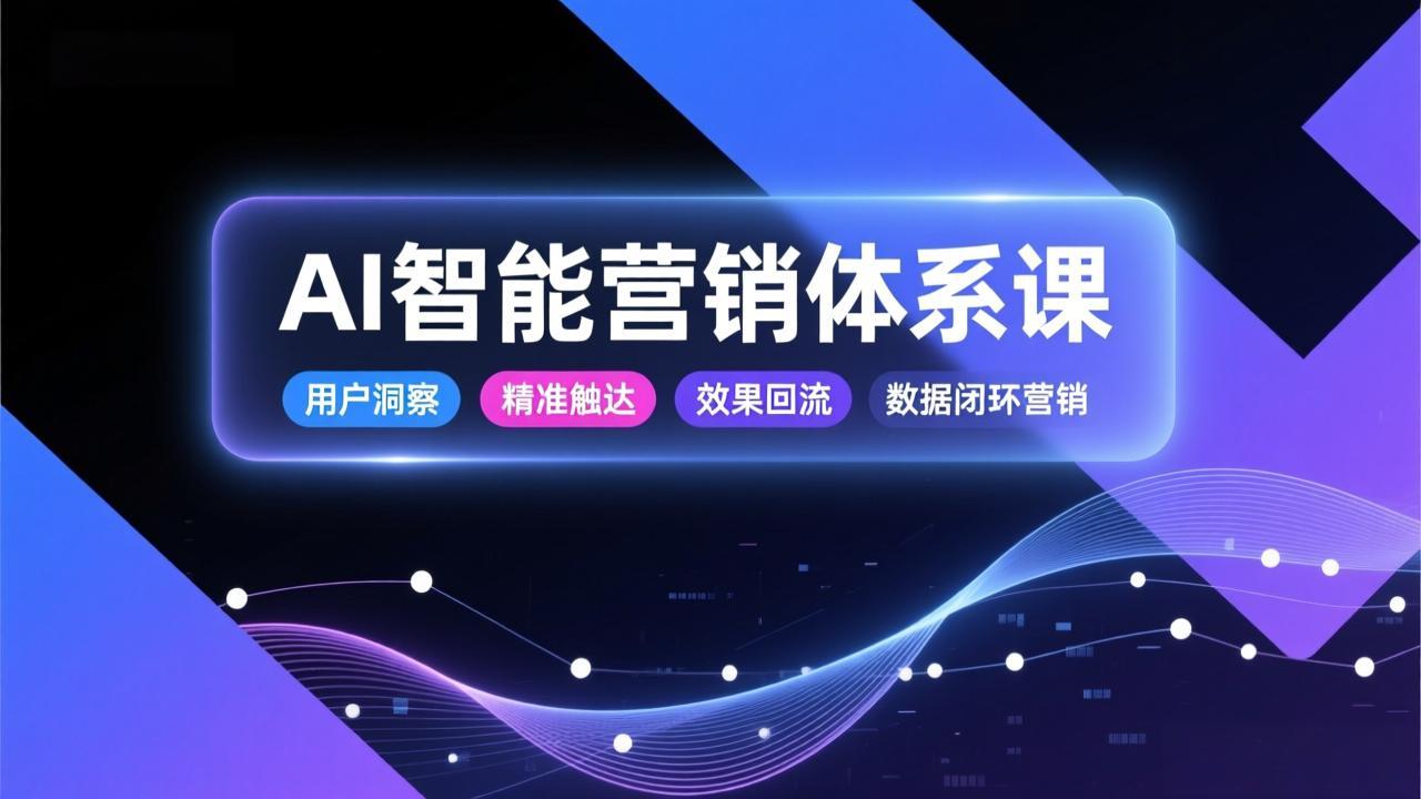 AI智能营销体系课，从用户洞察、精准触达到效果回流的数据闭环营销，提升整体营销效率与转化率-搞薯条网
