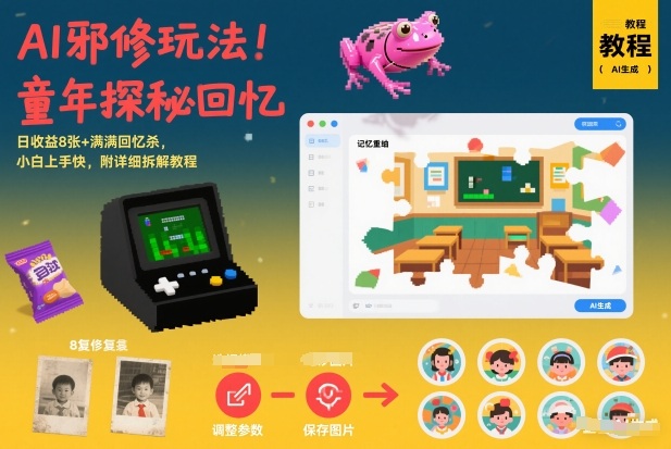 AI邪修玩法，童年探秘回忆，日收益8张+满满回忆杀，小白上手快，附详细拆解教程-搞薯条网