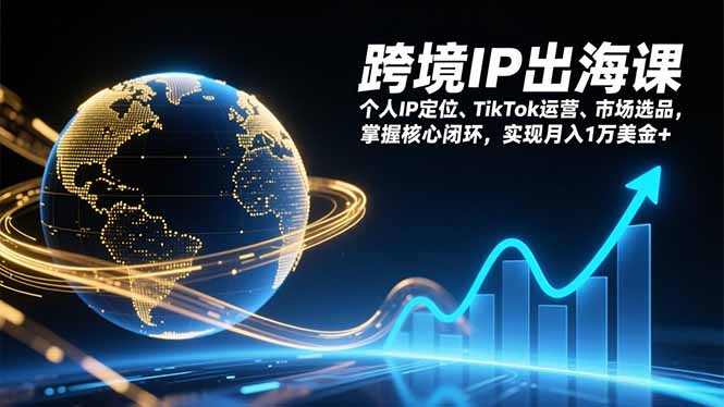 跨境IP出海课，个人IP定位、TikTok运营、市场选品，掌握核心闭环，实现月入1万美金+-搞薯条网