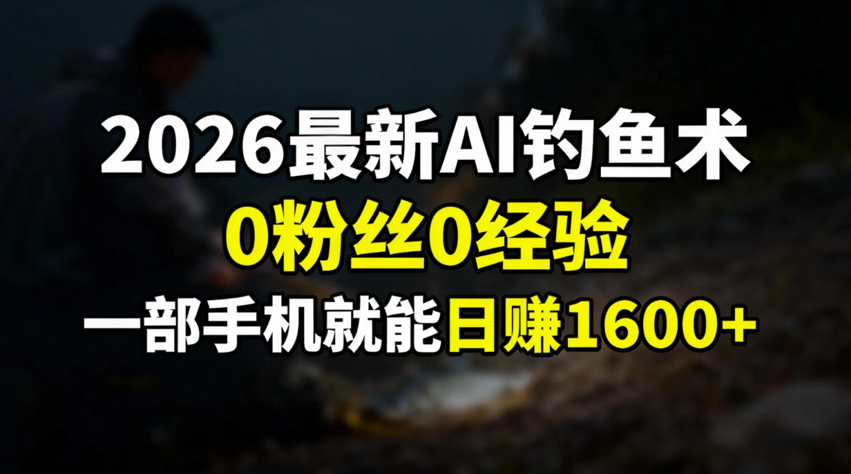 2026最新AI钓鱼术:0粉丝0经验，一部手机就能开启赚钱模式-搞薯条网