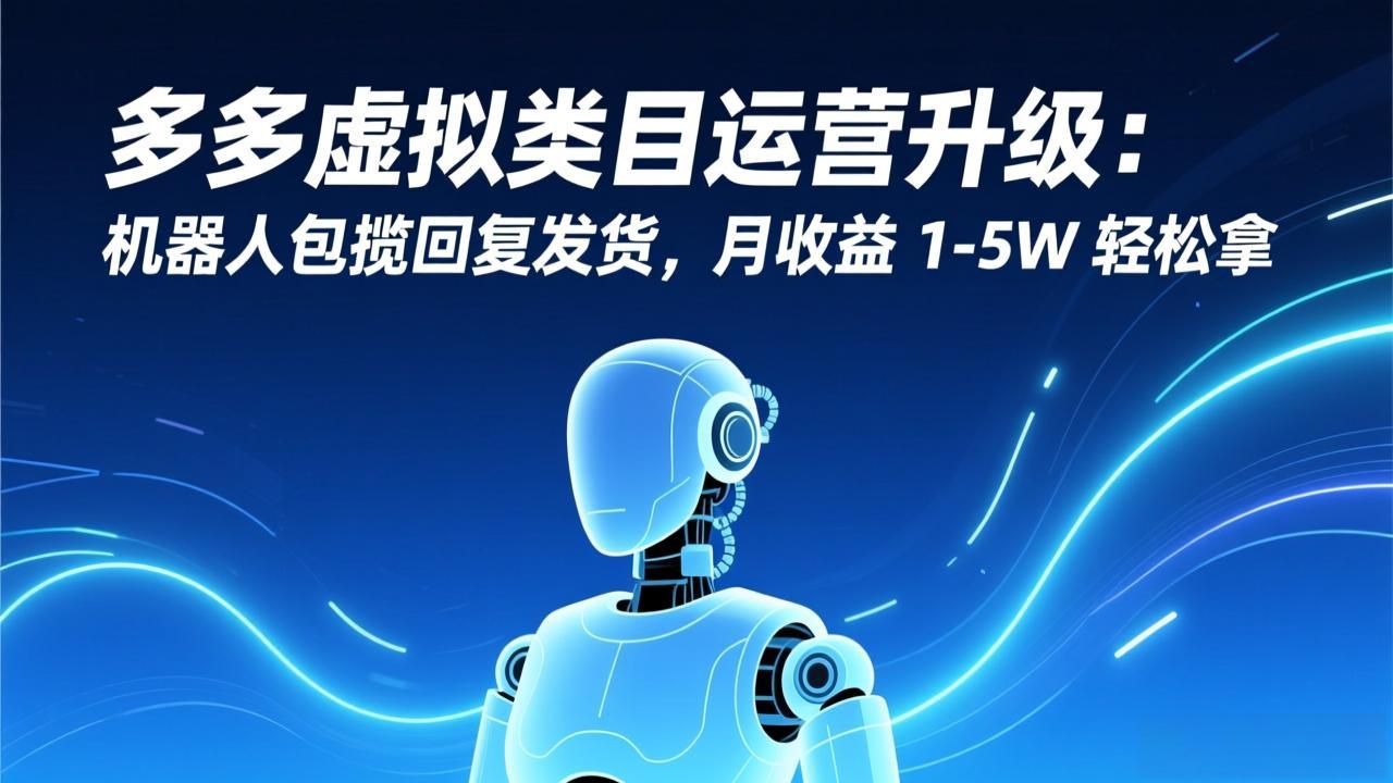 多多虚拟类目运营升级：机器人包揽回复发货，月收益 1-5W 轻松拿-搞薯条网