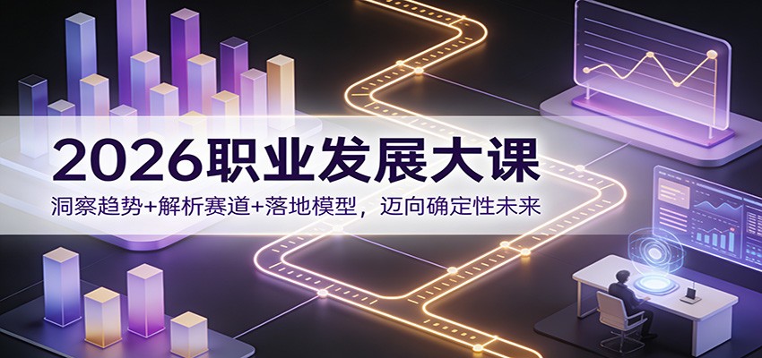 2026职业发展大课：洞察趋势+解析赛道+落地模型，迈向确定性未来-搞薯条网