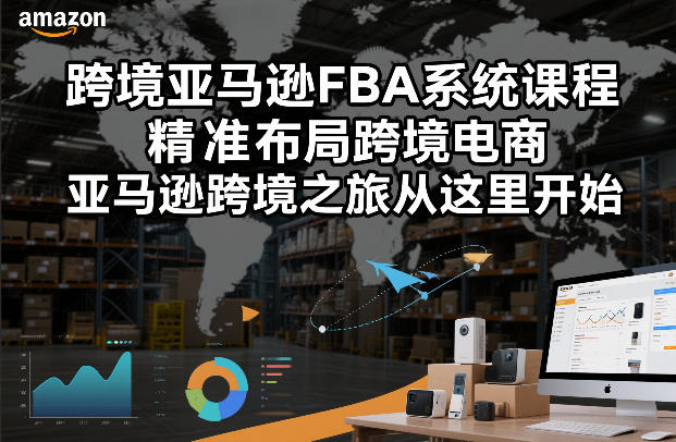 跨境亚马逊FBA系统课程，精准布局跨境电商，亚马逊跨境之旅从这里开始-搞薯条网