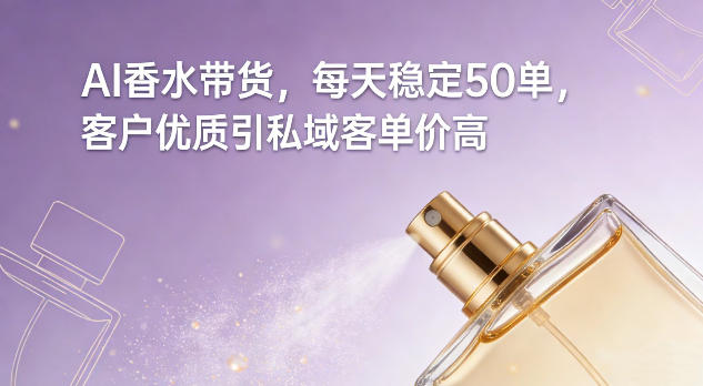 AI香水带货，每天稳定50单，客户优质引私域客单价高-搞薯条网