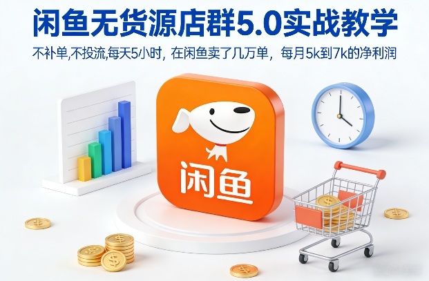 闲鱼无货源店群5.0实战教学，不补单，不投流，每天5小时，在闲鱼卖了几万单，每月5k到7k的净利润-搞薯条网