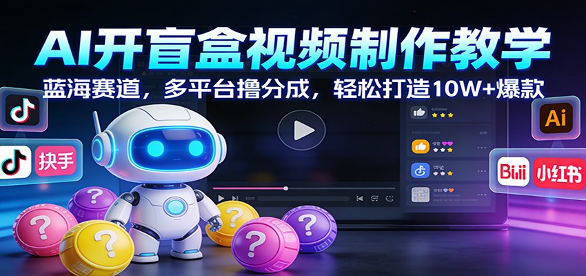 AI开盲盒视频制作教学：蓝海赛道，多平台撸分成，轻松打造10W+爆款-搞薯条网