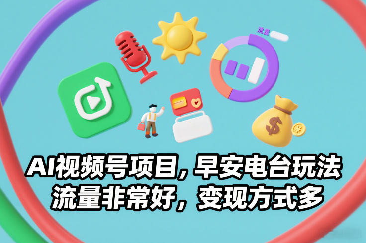 AI视频号项目，早安电台玩法，流量非常好，变现方式多-搞薯条网