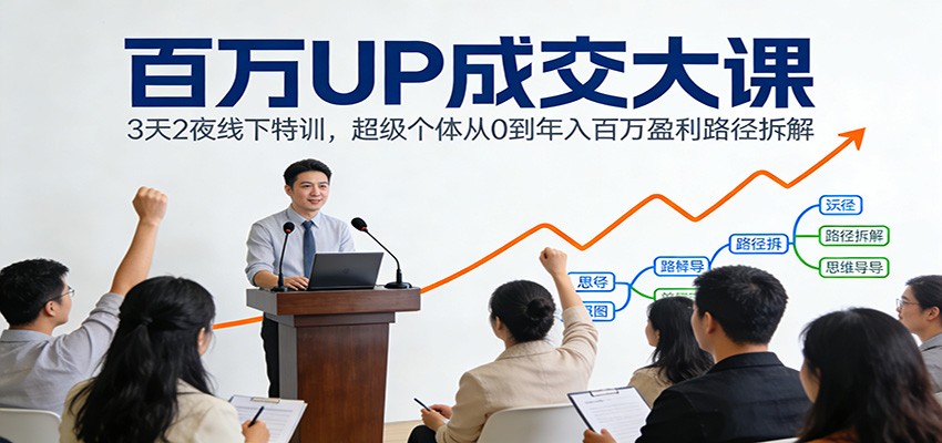 百万UP成交大课：3天2夜线下特训，超级个体从0到年入百万盈利路径拆解-搞薯条网