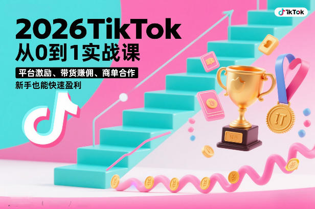 2026TikTok从0到1实战课，平台激励、带货賺佣、商单合作，新手也能快速盈利(3天直播课)-搞薯条网