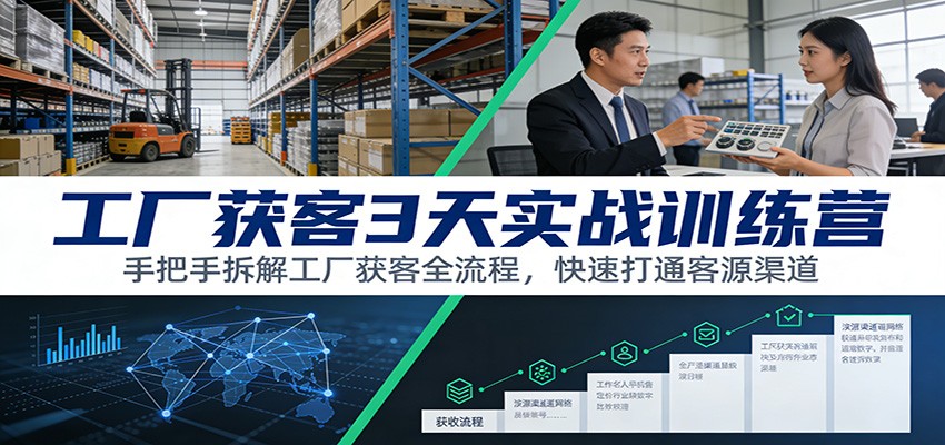 工厂获客3天实战训练营：手把手拆解工厂获客全流程，快速打通客源渠道-搞薯条网