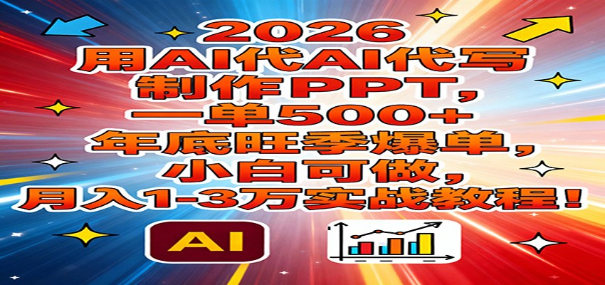 2026用AI代写制作PPT，一单500+，年底旺季爆单，小白可做，月入1-3万实战教程-搞薯条网
