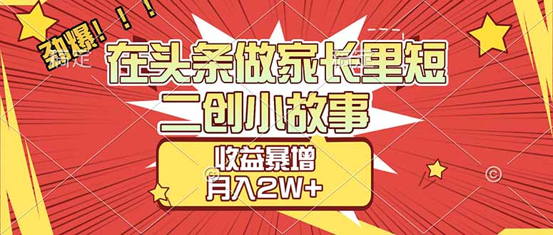 【劲爆】在头条做家长里短二创小故事，收益暴增，月入2W+-搞薯条网