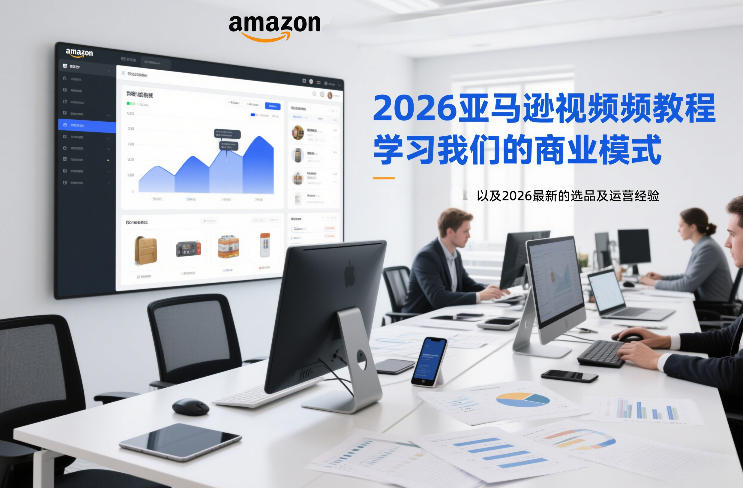 2026亚马逊视频教程，学习我们的商业模式，以及2026最新的选品及运营经验-搞薯条网