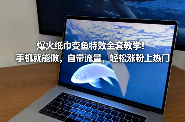 爆火纸巾变鱼特效全套教学！手机就能做，自带流量，轻松涨粉上热门-搞薯条网