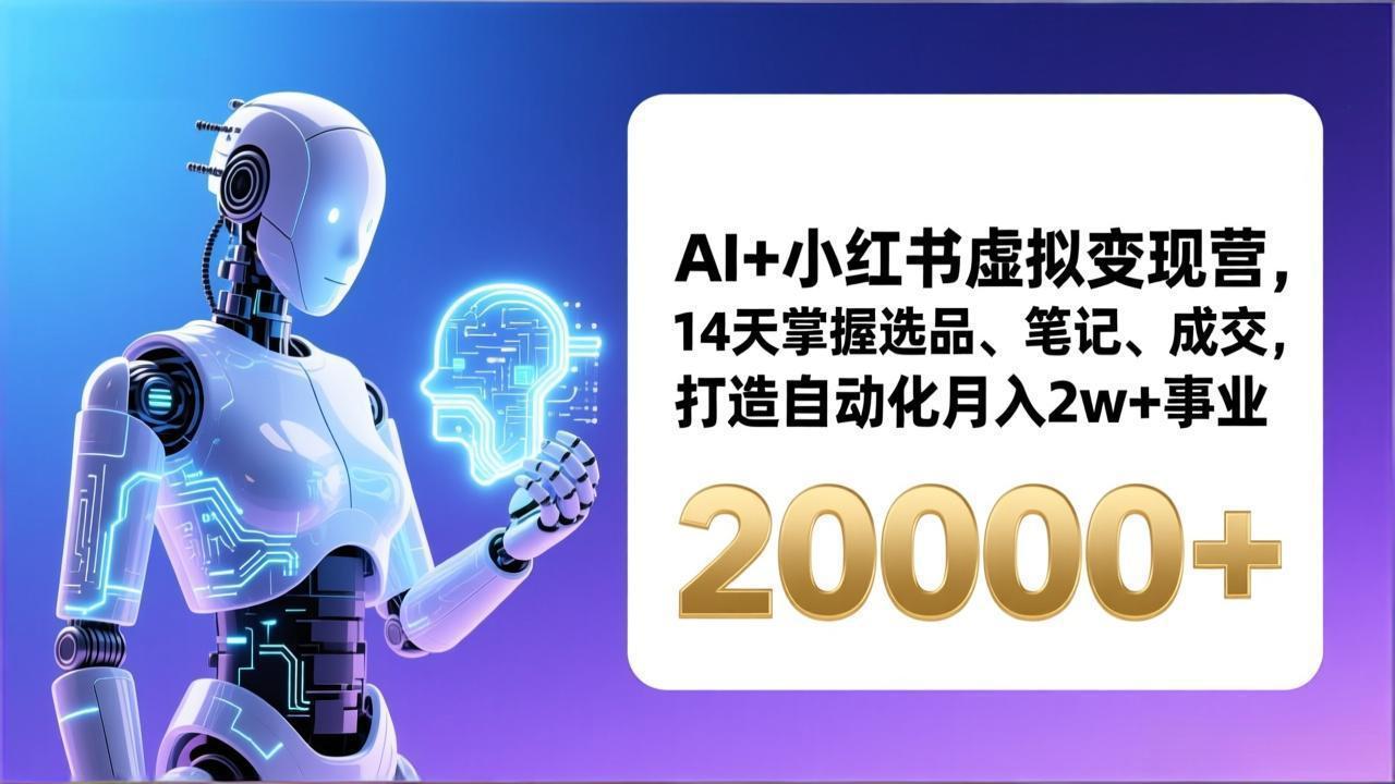 AI+小红书虚拟变现营,14天掌握选品、笔记、成交,打造自动化月入2w+事业(更新-搞薯条网