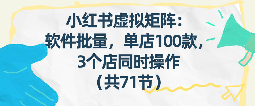 小红书虚拟矩阵：软件批量发笔记，单店100款，3个店同时操作(共71节)-搞薯条网
