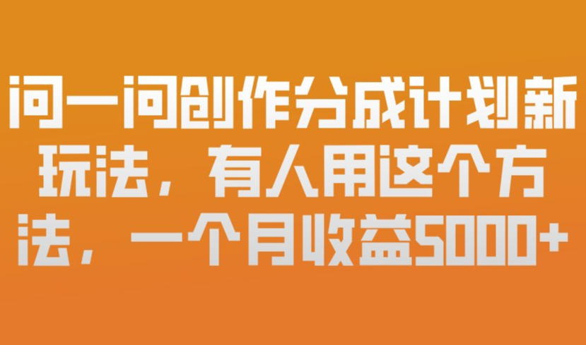 问一问创作分成计划新玩法，有人用这个方法，一个月收益5k，新手友好，有微信就能做【揭秘】-搞薯条网