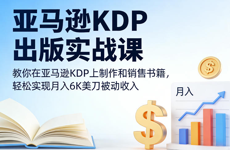 亚马逊KDP出版实战课，教你在亚马逊KDP上制作和销售书籍，轻松实现月入6K美刀被动收入-搞薯条网