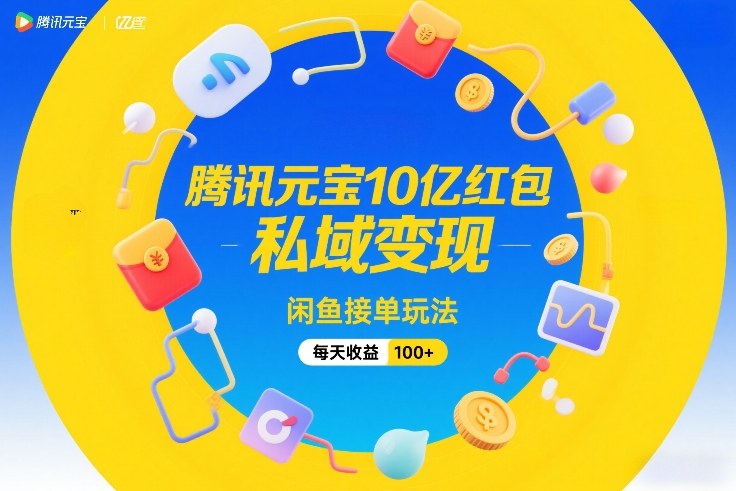 腾讯元宝10亿红包，私域变现，闲鱼接单玩法，每天收益100+-搞薯条网
