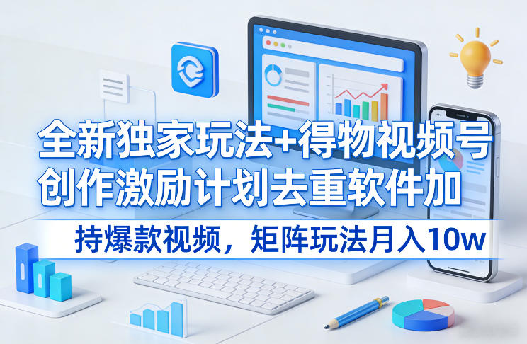 全新独家玩法+得物视频号创作激励计划去重软件加持爆款视频，矩阵玩法月入10w+【揭秘】-搞薯条网