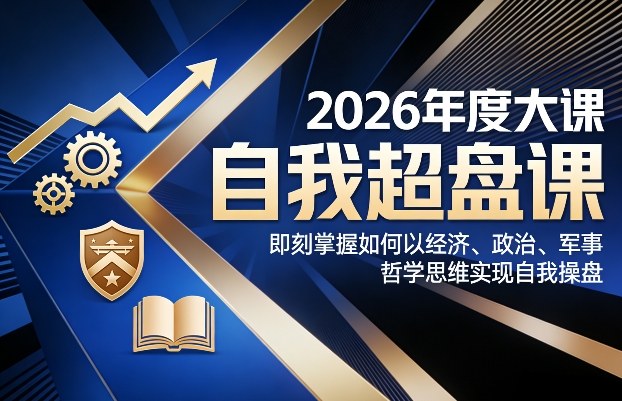 2026年度大课《自我超盘课》，即刻掌握如何以经济、政治、军事、哲学思维实现自我操盘-搞薯条网