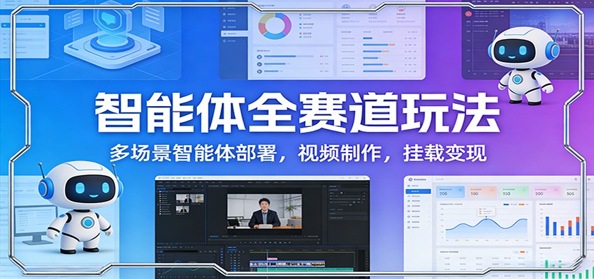 智能体全赛道玩法：多场景智能体部署，视频制作，挂载变现-搞薯条网