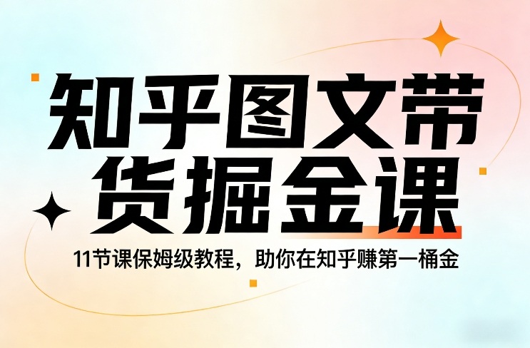 知乎图文带货掘金课，11节课保姆级教程，助你在知乎賺第一桶金-搞薯条网