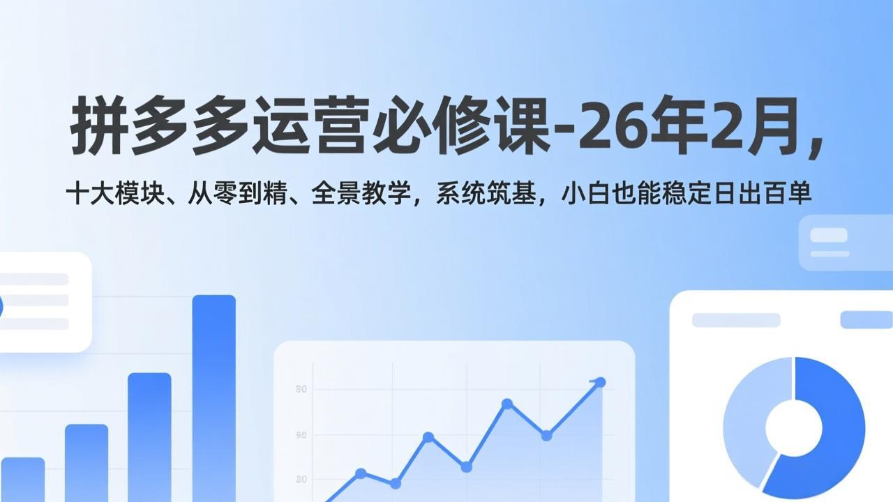 拼多多运营必修课-26年2月，十大模块、从零到精、全景教学，系统筑基，小白也能稳定日出百单-搞薯条网