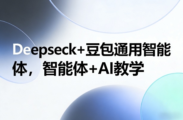 Deepseck+豆包通用智能体,智能体+AI教学-搞薯条网