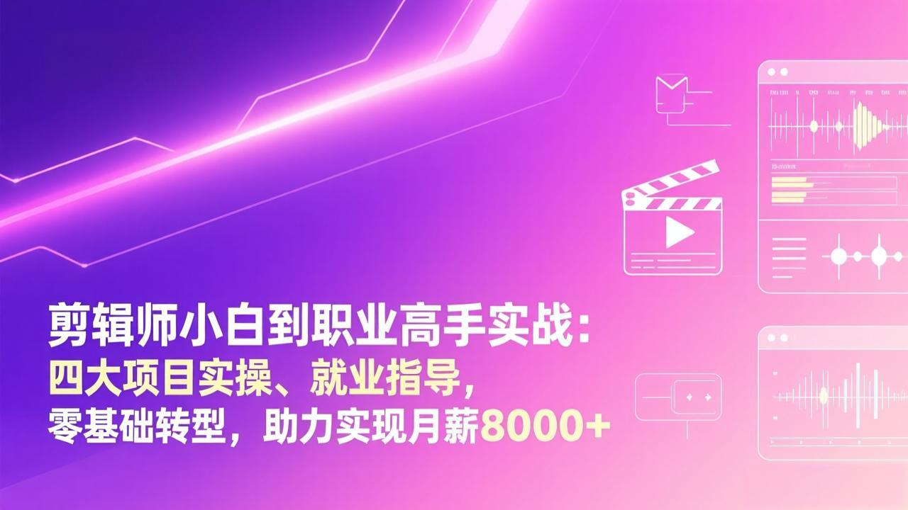 剪辑师小白到职业高手实战：四大项目实操、就业指导，零基础转型，助力实现月薪8000+-搞薯条网