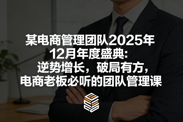 某电商管理团队2025年12月年度盛典：逆势增长，破局有方，电商老板必听的团队管理课-搞薯条网