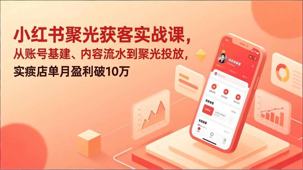 小红书聚光获客实战课，从账号基建、内容流水到聚光投放，实体店单月盈利破10万-搞薯条网